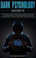 Dark Psychology Secrets: The Ultimate Guide to Mind Control and NLP Techniques to Influence People through Persuasion, Deception, Brainwashing, Hypnosis, Mind Games and Mani