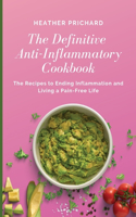 The Definitive Anti-Inflammatory Cookbook: The Recipes to Ending Inflammation and Living a Pain-Free Life