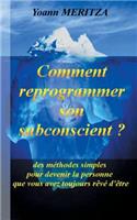 Comment reprogrammer son subconscient: Des méthodes simples pour devenir la personne que vous avez toujours rêvé d'être