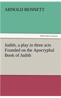 Judith, a Play in Three Acts Founded on the Apocryphal Book of Judith: (English)