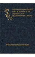 Index to the consolidated rules of practice of the Supreme Court of Judicature for Ontario