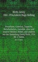 Porzellane, Gobelins, Teppiche, Metallarbeiten, Gemalde, alter und neuerer Meister, Mobel, und anderes aus der Sammlung Georg Hirth, 1916