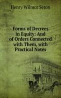 Forms of Decrees in Equity: And of Orders Connected with Them, with Practical Notes