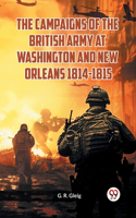Campaigns of the British Army at Washington and New Orleans 1814-1815