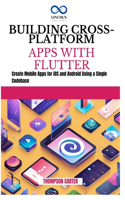 Building Cross-Platform Apps with Flutter: Create Mobile Apps for iOS and Android Using a Single Codebase