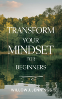 Transform Your Mindset for beginners: A Comprehensive Manual for Overcoming Anxiety and Depression to Embrace a Fulfilling Existence