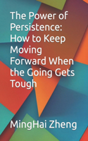 Power of Persistence: How to Keep Moving Forward When the Going Gets Tough
