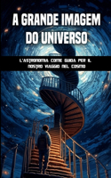 A grande imagem do universo: A astronomia como guia da nossa viagem pelo cosmos