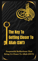 Key To Getting Closer To Allah(SWT): Purposeful Reflections That Bring Us Closer To Allah(SWT)