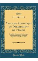 Annuaire Statistique Du Dï¿½partement de l'Yonne: Recueil de Documents Authentiques Destinï¿½s a Former La Statistique Dï¿½partementale; Annï¿½e 1846 (Classic Reprint)