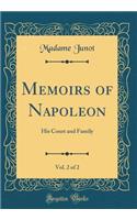 Memoirs of Napoleon, Vol. 2 of 2: His Court and Family (Classic Reprint)