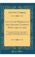 List of the Wardens of the Grocers' Company from 1345 to 1907: Taken from the Ordinances, Remembrances and Wardens' Accounts, 1345-1463, (Described as the Black Book with the Lock) (Classic Reprint)