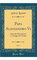 Papa Alessandro VI, Vol. 2: Secondo Documenti E Carteggi del Tempo (Classic Reprint)