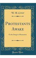 Protestants Awake: Or the Danger of Romanism (Classic Reprint)