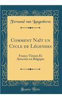 Comment Naît Un Cycle de Légendes: Francs-Tireurs Et Atrocités En Belgique (Classic Reprint)