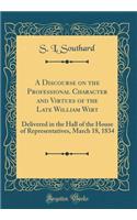 A Discourse on the Professional Character and Virtues of the Late William Wirt