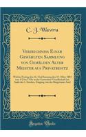 Verzeichniss Einer Gewählten Sammlung von Gemälden Alter Meister aus Privatbesitz: Welche Freitag den 16. Und Samstag den 17. März 1883 von 1/2 bis 5 Uhr in der Gartenbau-Gesellschaft (im Saale des 1. Stockes, Eingang von der Ringstrasse Aus)