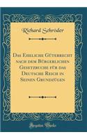 Das Eheliche GÃ¼terrecht Nach Dem BÃ¼rgerlichen Gesetzbuche FÃ¼r Das Deutsche Reich in Seinen GrundzÃ¼gen (Classic Reprint)