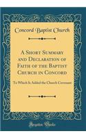 A Short Summary and Declaration of Faith of the Baptist Church in Concord: To Which Is Added the Church Covenant (Classic Reprint)