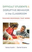 Difficult Students and Disruptive Behavior in the Classroom: Teacher Responses That Work