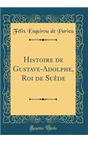 Histoire de Gustave-Adolphe, Roi de Suï¿½de (Classic Reprint)