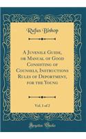 A Juvenile Guide, or Manual of Good Consisting of Counsels, Instructions Rules of Deportment, for the Young, Vol. 1 of 2 (Classic Reprint)