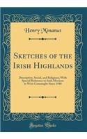 Sketches of the Irish Highlands: Descriptive, Social, and Religious; With Special Reference to Irish Missions in West Connaught Since 1840 (Classic Reprint)