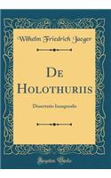 de Holothuriis: Dissertatio Inauguralis (Classic Reprint)