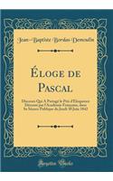 Ã?loge de Pascal: Discours Qui a PartagÃ© Le Prix d'Ã?loquence DÃ©cernÃ© Par l'AcadÃ©mie FranÃ§aise, Dans Sa SÃ©ance Publique Du Jeudi 30 Juin 1842 (Classic Reprint)