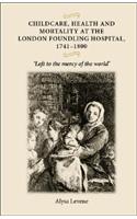 Childcare, Health and Mortality in the London Foundling Hospital, 1741-1800: 'left to the Mercy of the World'