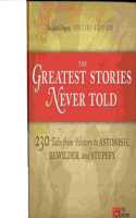 The Greatest Stories Never Told 230 Tales from History to Astonish Bewilder and Stupefy