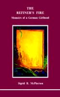 The Refiner's Fire: Memoirs of a German Girlhood