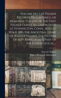 Volume No. 1 of Palmer Records. Proceedings, or Memorial Volume of the First Palmer Family Re-union Held at Stonington, Conn., August 10 & 11, 1881, the Ancestral Home of Walter Palmer, the Pilgrim of 1629. Being Also a Part of the Genealogical, ..