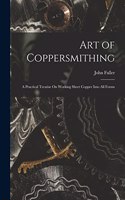 Art of Coppersmithing: A Practical Treatise On Working Sheet Copper Into All Forms