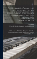 Die Musikalien-Sammlung Des Grossherzoglich Mecklenburg-Schweriner Fürstenhauses Aus Den Letzten Zwei Jahrhunderten: Auf Allerhöchsten Befehl Seiner Königlichen Hoheit Des Grossherzogs Friedrich Franz Iii. Alphabetisch-Thematisch Verzeichnet Und Aus...