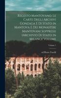 Regesto mantovano. Le carte degli archivi Gonzaga e di stato in Mantova e dei monasteri mantovani soppressi (Archivio di stato in Milano) Volume; Volume 1