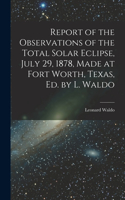 Report of the Observations of the Total Solar Eclipse, July 29, 1878, Made at Fort Worth, Texas, Ed. by L. Waldo