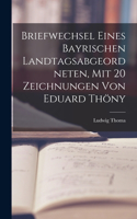 Briefwechsel eines bayrischen Landtagsabgeordneten, mit 20 Zeichnungen von Eduard Thöny
