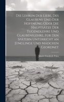 Lehren der Liebe, des Glaubens und der Hoffnung oder die Hauptsätze der Tugendlehre und Glaubenslehre, für den spätern Unterricht an Jünglinge und Mädchen geordnet