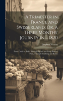 Trimester in France and Swisserland; Or, a Three Months' Journey in ... 1820