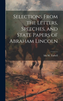 Selections From the Letters, Speeches, and State Papers of Abraham Lincoln