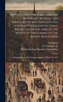 Reports Upon the Survey of the Boundary Between the Territory of the United States and the Possessions of Great Britain From the Lake of the Woods to the Summit of the Rocky Mountains
