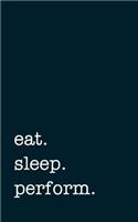 eat. sleep. perform. - Lined Notebook