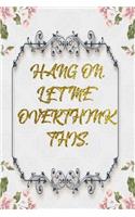 Hang On. Let Me Overthink This.: Lined Journal - Flower Lined Diary, Planner, Gratitude, Writing, Travel, Goal, Pregnancy, Fitness, Prayer, Diet, Weight Loss, Food, Grateful, Depres