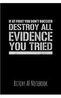If at First You Don't Succeed Destroy All Evidence You Tried: Bitchy AF Notebook - Snarky Sarcastic Funny Gag Quote for Work or Friends - Fun Lined Journal for School or Office