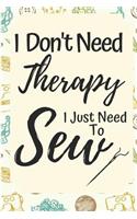 Funny Sewing Notebook: I Don't Need Therapy I Just Need To Sew- Gifts For People Who Love Sewing