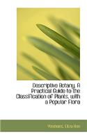 Descriptive Botany. a Practical Guide to the Classification of Plants, with a Popular Flora