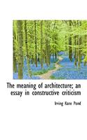 The Meaning of Architecture; An Essay in Constructive Criticism