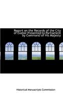 Report on the Records of the City of Exeter Presented to Parliament by Command of His Majesty