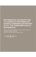 Mathematical Dictionary and Cyclopedia of Mathematical Science Comprising Definitions of All the Terms Employed in Mathematics -; An Analysis of Each